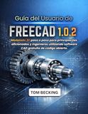 GUÍA FREECAD GUÍA DEL USUARIO 1.0.2: Modelado 3D paso a paso para principiantes, aficionados y ingenieros utilizando software CAD gratuito de código abierto