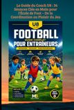 Le Guide du Coach U8 : 36 Séances Clés en Main pour l'École de Foot – De la Coordination au Plaisir du Jeu