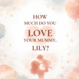 How Much Do You Love Your Mummy, Lily?: A heartwarming children’s book about the love between a mother and her daughter