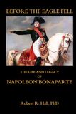 Before Napoleon Bonaparte Before the Eagle Fell: The Life and Legacy