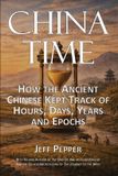 China Time: How the Ancient Chinese Kept Track of Hours, Days, Years and Epochs Paperback