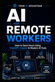 AI for Remote Workers - Expanded Edition: How Remote Workers Save Time Using ChatGPT, Copilot & Modern AI Tools