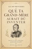 Les 100 proverbes que ta grand-mère aurait dû inventer: Recueil de sagesse domestique parfaitement discutable