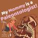 My Mommy is a Paleontologist!: An Educational Rhyming STEM Picture Book About Fossils, Dinosaurs, and Digging Up the Past