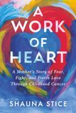 A Work of Heart: A Mother's Story of Fear, Fight, and Fierce Love Through Childhood Cancer