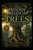 THE HIDDEN WISDOM OF TREES: The Secret Medicine, Ancient History, Sleep Patterns, Communication, and Extraordinary Lives of Earth’s Greatest Healers