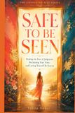 SAFE TO BE SEEN: Healing the Fear of Judgment, Reclaiming Your Voice, and Letting Yourself Be Known