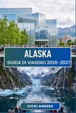 ALASKA Guida di viaggio 2026-2027: Tracciare un percorso tra montagne, coste e patrimonio nativo