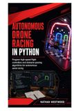 Autonomous Drone Racing in Python: Program High-Speed Flight Controllers and Obstacle-Passing Algorithms for Autonomous Aerial Racing