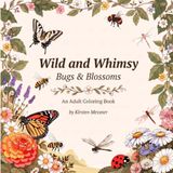 Wild and Whimsy: Bugs & Blossoms: An Adult Coloring Book of Butterflies, Beetles, Garden Flowers & Mandalas