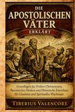 Die Apostolischen Väter Erklärt: Grundlagen des Frühen Christentums, Patristisches Denken und Historische Einsichten für Glaubens und Spirituelles Wachstum