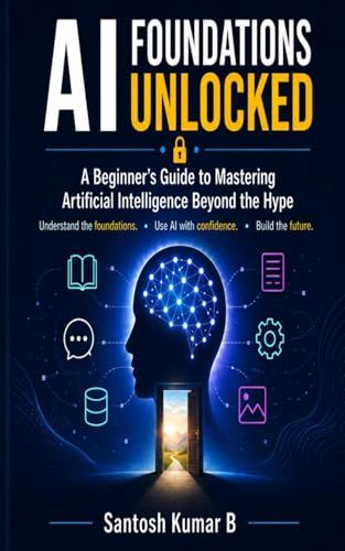 AI Foundations Unlocked: A Beginner’s Guide to Mastering Artificial Intelligence Beyond the Hype
