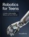 Robotics for Teens: A Guide to Understanding Robotics and Career Pathways