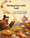 Thanksgiving Table Talk: A Joke Book for Kids: Turkey-Day Puns, Parade Laughs, and Family-Friendly Riddles for the Feast