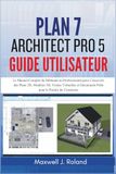 Plan7Architect Pro 5 Guide Utilisateur: Le Manuel Complet du Débutant au Professionnel pour Concevoir des Plans 2D, Modèles 3D, Visites Virtuelles et Documents Prêts pour le Permis de Construire