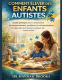 COMMENT ÉLEVER DES ENFANTS AUTISTES: Guide pratique pour comprendre le comportement, améliorer la communication et répondre aux besoins uniques de votre enfant