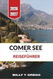Comer See Reiseführer 2026–2027: Bellagio, Varenna, Menaggio, nahegelegene Dörfer, Reiserouten, Fähren, Villen, Gärten, Restaurants und praktische Planung