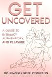 Get Uncovered: A Guide to Intimacy, Authenticity, and Pleasure