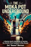The Moka Pot Underground: A Barista Nerd's Handbook to Hacking the World's Most Stubborn Coffee Brewer