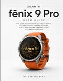 Garmin fēnix 9 Pro User Guide: The Complete Beginner’s Guide to Setup, GPS Navigation, Fitness Tracking, Health Monitoring, Training, Maps, and Smart Features