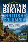 Mountain Biking British Columbia: A Rider's Guide to Whistler, Squamish, and the North Shore