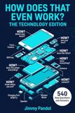 How Does That Even Work? The Technology Edition: 540 Fascinating How Questions and Answers About Smartphones, AI, the Internet and the Digital World? The Perfect Tech Gift