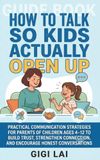 How to Talk So Kids Actually Open Up: Practical Communication Strategies for Parents of Children Ages 4–12 to Build Trust, Strengthen Connection, and Encourage Honest Conversations