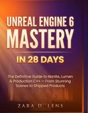 UNREAL ENGINE 6 MASTERY IN 28 DAYS: The Definitive Guide to Nanite, Lumen & Production C++ — From Stunning Scenes to Shipped Products