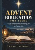 ADVENT BIBLE STUDY FOR TEENS: A 25-Day Guide to Explore the Christmas Story, Understand Scripture, Deepen Your Faith, and Celebrate Jesus