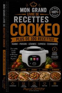 100 RECETTES COOKEO: Des recettes simples, rapides et gourmandes pour réussir tous vos plats avec votre multicuiseur
