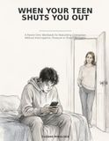 When Your Teen Shuts You Out: A Parent-Only Workbook for Rebuilding Connection Without Interrogation, Pressure or Power Struggles