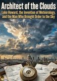 Architect of the Clouds: Luke Howard, the Invention of Meteorology, and the Man Who Brought Order to the Sky 9783565319442