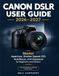 Canon DSLR User Guide 2026–2027: Master Aperture, Shutter Speed, ISO, Autofocus, and Exposure for Beginners and Seniors — Unofficial