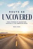 Route 66 Uncovered: Remarkable True Stories: Extraordinary Adventures, Strange Encounters, Daring Escapes, and Unforgettable Lives Along America's Mother Road
