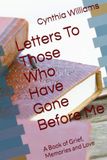 Letters To Those Who Have Gone Before Me: A Book of Grief, Memories and Love