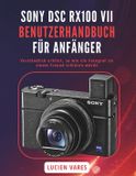 Sony Dsc Rx100 VII Benutzerhandbuch Fï¿½r Anfï¿½nger: Verstï¿½ndlich erklï¿½rt, so wie ein Fotograf sie einem Freund erklï¿½ren wï¿½rde