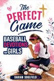 The Perfect Game Baseball Devotions for Girls: Build Mental Toughness, Confidence, and Christian Faith to Thrive Under Pressure On and Off the Field