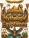 Je découvre la mythologie égyptienne: Le grand livre illustré de l'Égypte ancienne dès 8 ans : dieux, pharaons, momies, pyramides et hiéroglyphes