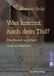 Was kommt nach dem Tod?: Die Kunst zu leben und zu sterben
