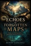 The Libri GmbH The Echoes of Forgotten Maps How Lost Cartographers Shaped the World We Never Saw