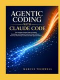 AGENTIC CODING WITH CLAUDE CODE: The Complete Practical Guide to Building, Automating, and Shipping Production-Ready Software — From Your First Prompt to Advanced Multi-Agent Workflows