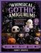 WHIMSICAL GOTHIC AMIGURUMI: Creative Crochet Patterns for Spooky Creatures, Mischievous Monsters, Haunted Friends, and Darkly Playful Designs