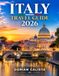 ITALY TRAVEL GUIDE 2026: THE ULTIMATE GUIDE TO EXPLORING ITALY