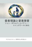 愛着理論と愛着障害　ジョン・ボウルビィとメアリー・エインズワースに依る: 子どもはいかにして養育者と絆を結ぶか