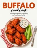 Buffalo Cookbook: 50 Authentic Recipes Celebrating the True Taste of Buffalo