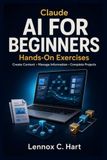 Claude AI for Beginners: Hands-On Exercises for Creating Content, Managing Information, and Completing Projects