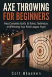 Axe Independently Published Axe Throwing for Beginners: Your Complete Guide to Rules, Technique, and Winning Your First League Night