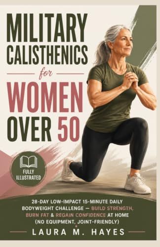 Military Calisthenics for Women Over 50: 28-Day Low-Impact 15-Minute Daily Bodyweight Challenge — Build Strength, Burn Fat & Regain Confidence at Home (No Equipment, Joint-Friendly)