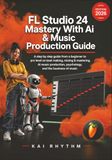 FL STUDIO FL STUDIO 24 MASTERY WITH AI & MUSIC PRODUCTION GUIDE