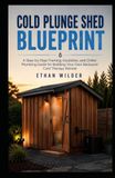 COLD PLUNGE SHED BLUEPRINT: A Step-by-Step Framing, Insulation, and Chiller Plumbing Guide for Building Your Own Backyard Cold Therapy Retreat